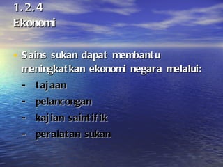 1.2.4 Ekonomi Sains sukan dapat membantu meningkatkan ekonomi negara melalui: - tajaan - pelancongan - kajian saintifik - peralatan sukan 