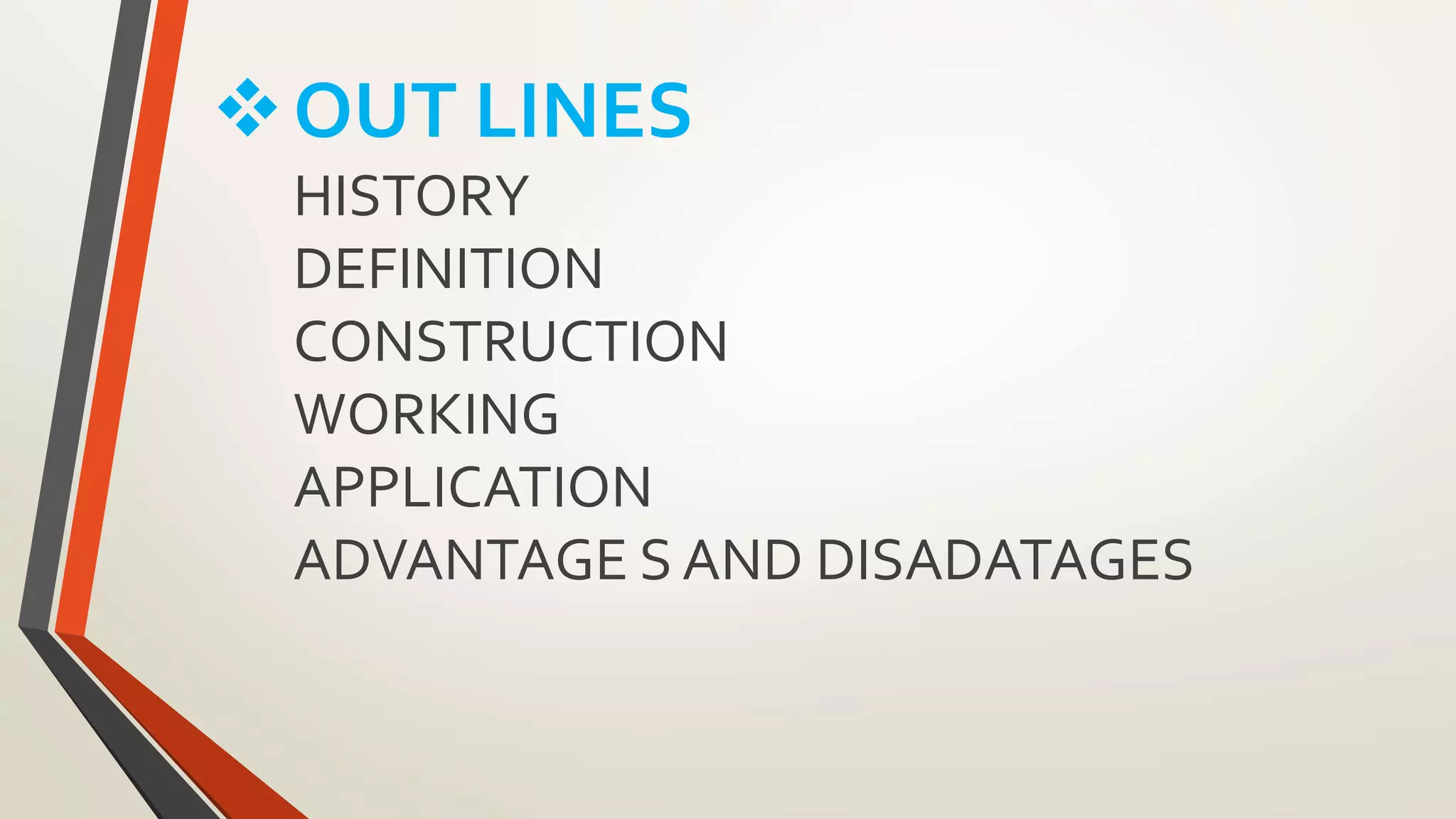 OUT LINES
HISTORY
DEFINITION
CONSTRUCTION
WORKING
APPLICATION
ADVANTAGE S AND DISADATAGES
 