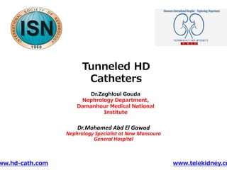Tunneled HD
Catheters
Dr.Zaghloul Gouda
Nephrology Department,
Damanhour Medical National
Institute
ww.hd-cath.com www.telekidney.co
Dr.Mohamed Abd El Gawad
Nephrology Specialist at New Mansoura
General Hospital
 