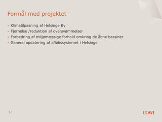 5
Formål med projektet
› Klimatilpasning af Helsinge By
› Fjernelse /reduktion af oversvømmelser
› Forbedring af miljømæss...