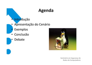 Agenda
•   Introdução
•   Apresentação do Cenário
•   Exemplos
•   Conclusão
•   Debate




                              Seminário em Segurança de
                                 Redes de Computadores
 