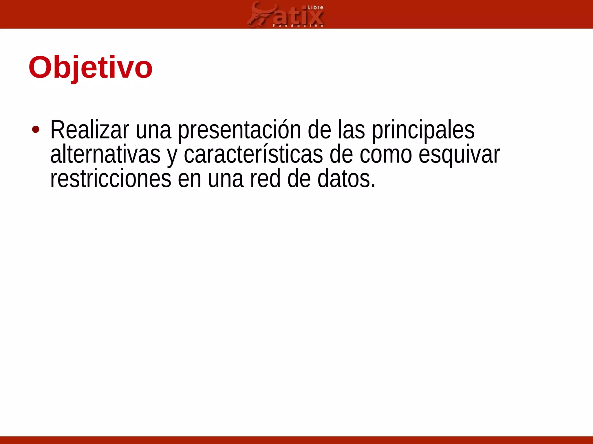 Objetivo
• Realizar una presentación de las principales
alternativas y características de como esquivar
restricciones en una red de datos.
 