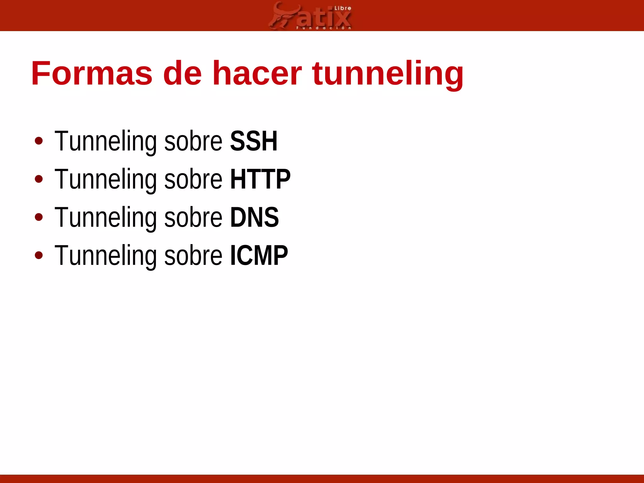 Formas de hacer tunneling
• Tunneling sobre SSH
• Tunneling sobre HTTP
• Tunneling sobre DNS
• Tunneling sobre ICMP
 