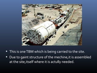  This is oneTBM which is being carried to the site.
 Due to gaint structure of the mechine,it is assembled
at the site,itself where it is actully needed.
 