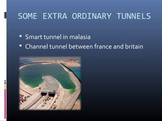SOME EXTRA ORDINARY TUNNELS
 Smart tunnel in malasia
 Channel tunnel between france and britain
 