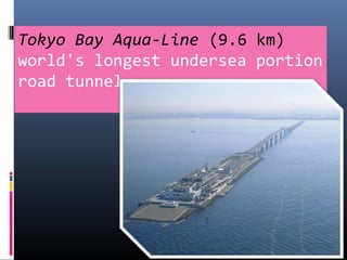 Tokyo Bay Aqua-Line (9.6 km)
world's longest undersea portion
road tunnel
 
