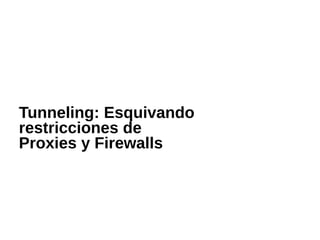 Tunneling: Esquivando
restricciones de
Proxies y Firewalls
 