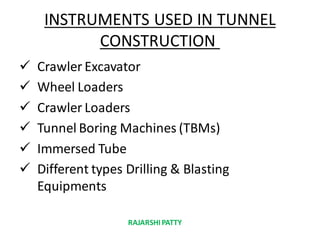 INSTRUMENTS USED IN TUNNEL
CONSTRUCTION
 Crawler Excavator
 Wheel Loaders
 Crawler Loaders
 Tunnel Boring Machines (TBMs)
 Immersed Tube
 Different types Drilling & Blasting
Equipments
RAJARSHIPATTY
 