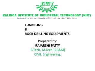 Prepared by:
RAJARSHI PATTY
B.Tech, M.Tech (CE&M)
CIVIL Engineering.
TUNNELING
&
ROCK DRILLING EQUIPMENTS
 
