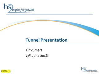 Tunnel Presentation
Tim Smart
27th June 2016
P1509 (1) HOL/10014/0002
 