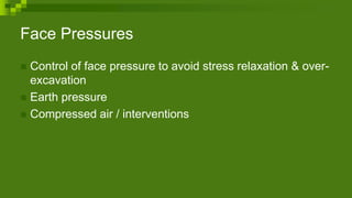 Face Pressures
 Control of face pressure to avoid stress relaxation & over-
excavation
 Earth pressure
 Compressed air / interventions
 