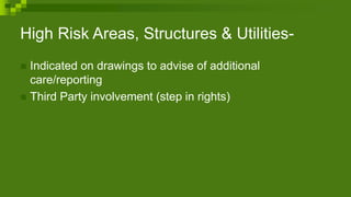 High Risk Areas, Structures & Utilities-
 Indicated on drawings to advise of additional
care/reporting
 Third Party involvement (step in rights)
 