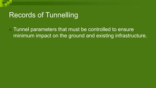 Records of Tunnelling
 Tunnel parameters that must be controlled to ensure
minimum impact on the ground and existing infrastructure.
 