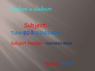 Assalam-u-alaikum
Made by-JAVED
Subject:-
pp3TUNNEL ENGINEERING
Subject teacher- NAZNEEN MISS
 