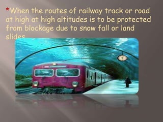 *When the routes of railway track or road
at high at high altitudes is to be protected
from blockage due to snow fall or land
slides.
 