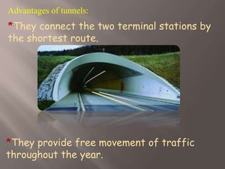 Advantages of tunnels:
*They connect the two terminal stations by
the shortest route.
*They provide free movement of traffic
throughout the year.
 