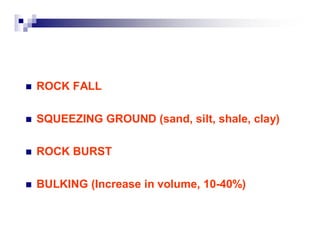 „ ROCK FALL 
„ SQUEEZING GROUND (sand, silt, shale, clay) 
„ ROCK BURST 
„ BULKING (Increase in volume, 10-40%) 
 