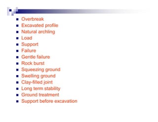 „ Overbreak 
„ Excavated profile 
„ Natural archling 
„ Load 
„ Support 
„ Failure 
„ Gentle failure 
„ Rock burst 
„ Squeezing ground 
„ Swelling ground 
„ Clay-filled joint 
„ Long term stability 
„ Ground treatment 
„ Support before excavation 
 