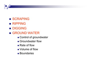 „ SCRAPING 
„ RIPPING 
„ DIGGING 
„ GROUND WATER 
„ Control of groundwater 
„ Groundwater flow 
„ Rate of flow 
„ Volume of flow 
„ Boundaries 
 