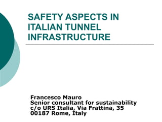 SAFETY ASPECTS IN  ITALIAN TUNNEL INFRASTRUCTURE Francesco Mauro Senior consultant for sustainability c/o URS Italia, Via Frattina, 35 00187 Rome, Italy 