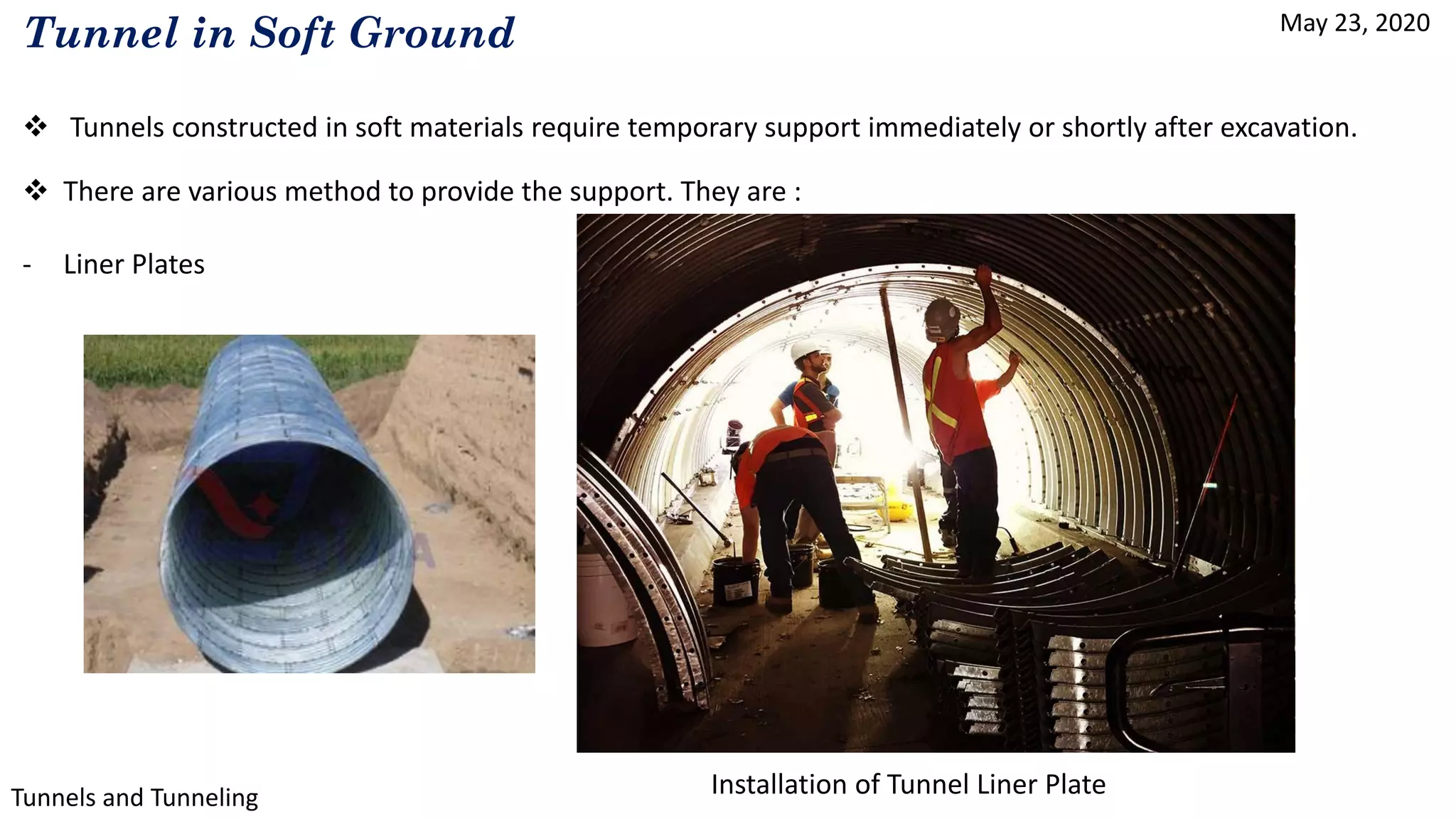May 23, 2020
Tunnels and Tunneling
Tunnel in Soft Ground
 Tunnels constructed in soft materials require temporary support immediately or shortly after excavation.
 There are various method to provide the support. They are :
- Liner Plates
Installation of Tunnel Liner Plate
 