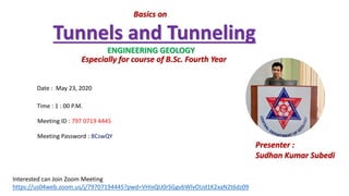 Tunnels and Tunneling
Date : May 23, 2020
Time : 1 : 00 P.M.
Especially for course of B.Sc. Fourth Year
ENGINEERING GEOLOGY
Presenter :
Sudhan Kumar Subedi
Meeting ID : 797 0719 4445
Meeting Password : 8CswQY
Interested can Join Zoom Meeting
https://us04web.zoom.us/j/79707194445?pwd=VHIxQU0rSGgvbWlvOUd1K2xaN2t6dz09
Basics on
 