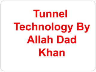 Tunnel
Technology By
Allah Dad
Khan
 
