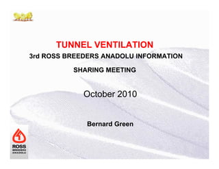 TUNNEL VENTILATION
3rd ROSS BREEDERS ANADOLU INFORMATION
SHARING MEETING
October 2010
Bernard Green
 