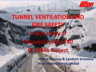 TUNNEL VENTILATION AND
     FIRE SAFETY
      A case study of
   Pirpanjal Tunnel T80
     0f USBRL Project
        -Hitesh Khanna & Sandesh Srivastva
        Ircon International Limited
 