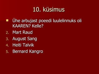 10. küsimus  Ühe arbujast poeedi luulelinnuks oli KAAREN? Kelle? Mart Raud August Sang Heiti Talvik Bernard Kangro 