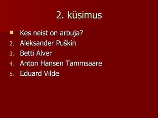 2. küsimus Kes neist on arbuja? Aleksander Puškin Betti Alver Anton Hansen Tammsaare Eduard Vilde 