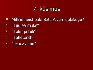 7. küsimus Milline neist pole Betti Alveri luulekogu? “ Tuulearmuke” “ Tolm ja tuli” “ Tähetund” “ Lendav linn” 