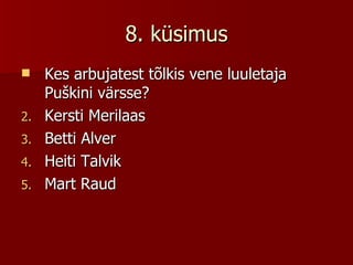 8. küsimus Kes arbujatest tõlkis vene luuletaja Puškini värsse? Kersti Merilaas Betti Alver Heiti Talvik Mart Raud 