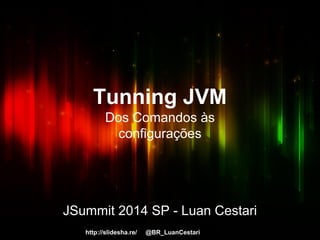 Tunning JVM 
Dos Comandos às 
configurações 
JSummit 2014 SP - Luan Cestari 
http://slidesha.re/ZNZvg4 @BR_LuanCestari 
 