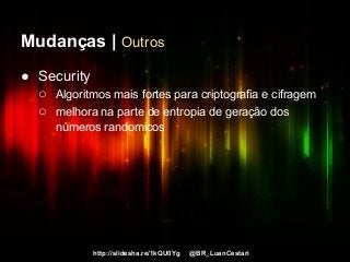 http://slidesha.re/1kQU0Yg @BR_LuanCestari
Mudanças | Outros
● Security
○ Algoritmos mais fortes para criptografia e cifragem
○ melhora na parte de entropia de geração dos
números randomicos
 
