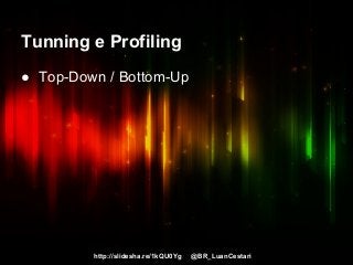 http://slidesha.re/1kQU0Yg @BR_LuanCestari
Tunning e Profiling
● Top-Down / Bottom-Up
 