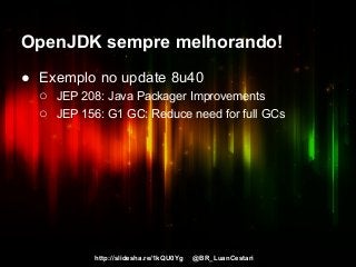 http://slidesha.re/1kQU0Yg @BR_LuanCestari
OpenJDK sempre melhorando!
● Exemplo no update 8u40
○ JEP 208: Java Packager Improvements
○ JEP 156: G1 GC: Reduce need for full GCs
 