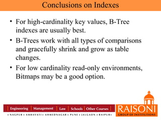 Conclusions on Indexes
• For high-cardinality key values, B-Tree
indexes are usually best.
• B-Trees work with all types of comparisons
and gracefully shrink and grow as table
changes.
• For low cardinality read-only environments,
Bitmaps may be a good option.

 