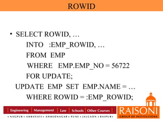 ROWID
• SELECT ROWID, …
INTO :EMP_ROWID, …
FROM EMP
WHERE EMP.EMP_NO = 56722
FOR UPDATE;
UPDATE EMP SET EMP.NAME = …
WHERE ROWID = :EMP_ROWID;

 