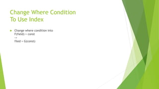 Change Where Condition
To Use Index
 Change where condition into
F(field) > const
->
filed > G(const)
 