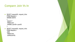 Compare Join Vs In
 SELECT requestID, request_title
FROM Request r
WHERE EXISTS
(
SELECT *
FROM User
WHERE userID=r.userID
)
 SELECT requestID, request_title
FROM Request r
JOIN
FROM User
USING(serID)
 