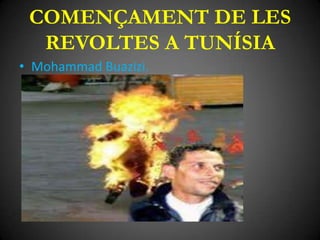 COMENÇAMENT DE LES
REVOLTES A TUNÍSIA
• Mohammad Buazizi.

 