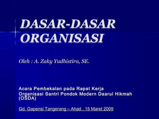 Oleh : A. Zaky Yudhistira, SE.




Acara Pembekalan pada Rapat Kerja
Organisasi Santri Pondok Modern Daarul Hikmah
(OSDA)

Gd. Gapensi Tangerang – Ahad , 15 Maret 2009
 