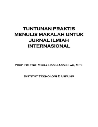 TUNTUNAN PRAKTIS
MENULIS MAKALAH UNTUK
JURNAL ILMIAH
INTERNASIONAL

Prof. Dr.Eng. Mikrajuddin Abdullah, M.Si.

Institut Teknologi Bandung

 