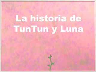 La historia de
TunTun y Luna

 