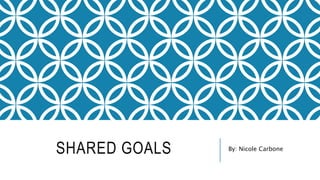 SHARED GOALS By: Nicole Carbone
 