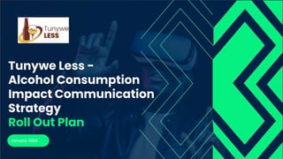 Tunywe Less -
Alcohol Consumption
Impact Communication
Strategy
Roll Out Plan
January 2024
 