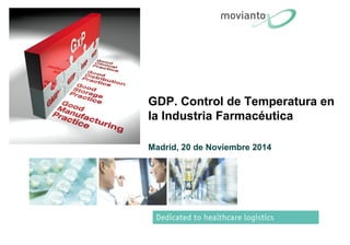 GDP. Control de Temperatura en 
la Industria Farmacéutica 
Madrid, 20 de Noviembre 2014 
 