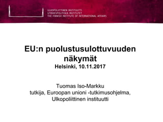 EU:n puolustusulottuvuuden
näkymät
Helsinki, 10.11.2017
Tuomas Iso-Markku
tutkija, Euroopan unioni -tutkimusohjelma,
Ulkopoliittinen instituutti
 