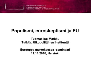 Populismi, euroskeptismi ja EU
Tuomas Iso-Markku
Tutkija, Ulkopoliittinen instituutti
Eurooppa murroksessa -seminaari
11.11.2016, Helsinki
 